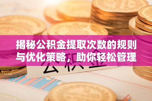 克山揭秘公积金提取次数的规则与优化策略，助你轻松管理财务
