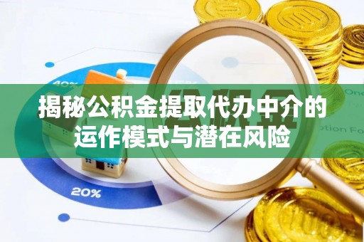 克山揭秘公积金提取代办中介的运作模式与潜在风险
