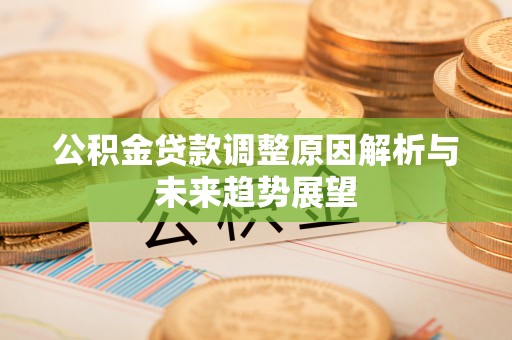 克山公积金贷款调整原因解析与未来趋势展望
