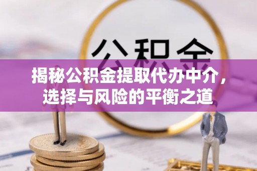 克山揭秘公积金提取代办中介，选择与风险的平衡之道