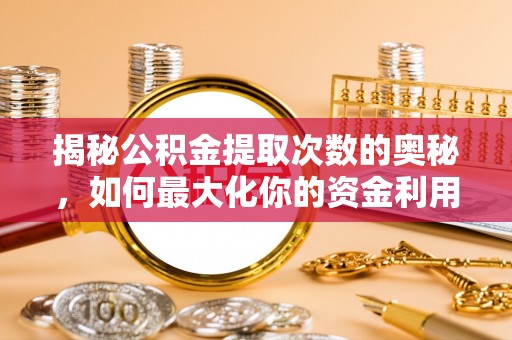 克山揭秘公积金提取次数的奥秘，如何最大化你的资金利用？