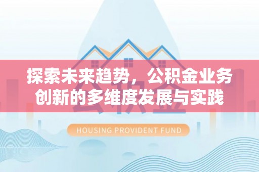 克山探索未来趋势，公积金业务创新的多维度发展与实践
