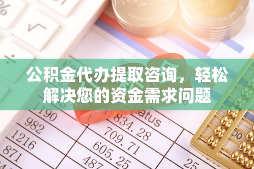 克山公积金代办提取咨询，轻松解决您的资金需求问题