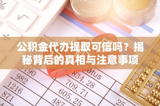 克山公积金代办提取可信吗？揭秘背后的真相与注意事项