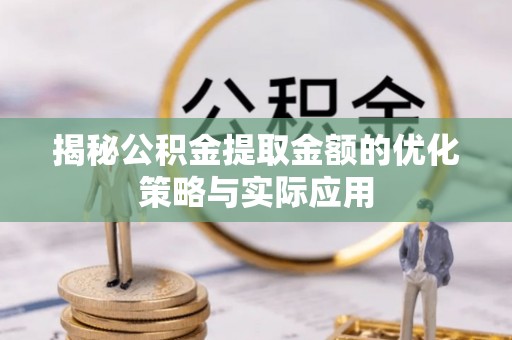克山揭秘公积金提取金额的优化策略与实际应用