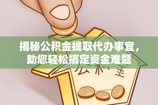 克山揭秘公积金提取代办事宜，助您轻松搞定资金难题
