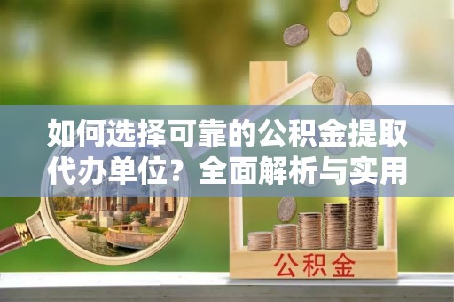 克山如何选择可靠的公积金提取代办单位？全面解析与实用建议