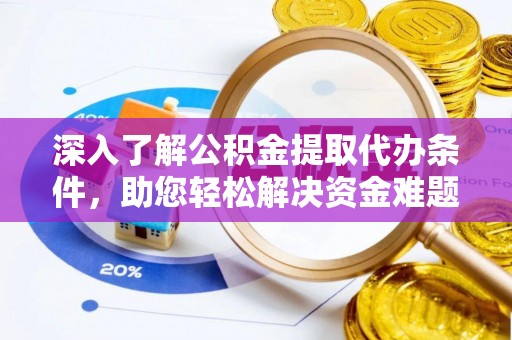 克山深入了解公积金提取代办条件，助您轻松解决资金难题