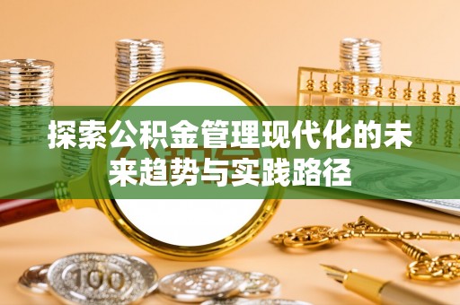 克山探索公积金管理现代化的未来趋势与实践路径