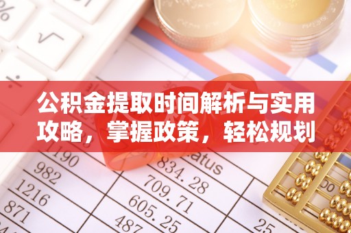 克山公积金提取时间解析与实用攻略，掌握政策，轻松规划未来