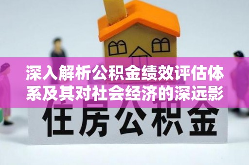 克山深入解析公积金绩效评估体系及其对社会经济的深远影响