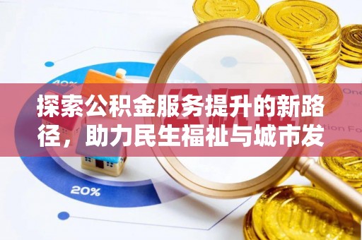 克山探索公积金服务提升的新路径，助力民生福祉与城市发展
