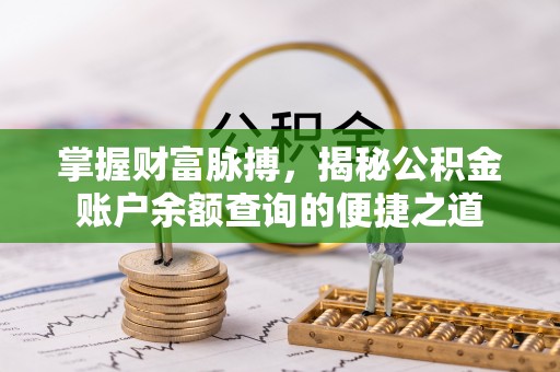 克山掌握财富脉搏，揭秘公积金账户余额查询的便捷之道
