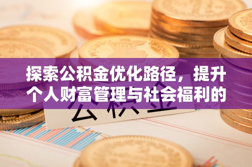克山探索公积金优化路径，提升个人财富管理与社会福利的双赢之道