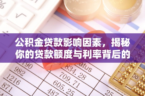 克山公积金贷款影响因素，揭秘你的贷款额度与利率背后的秘密