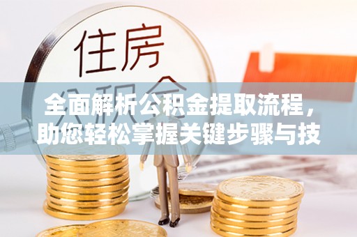 克山全面解析公积金提取流程，助您轻松掌握关键步骤与技巧