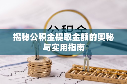 克山揭秘公积金提取金额的奥秘与实用指南