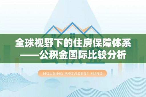 克山全球视野下的住房保障体系——公积金国际比较分析