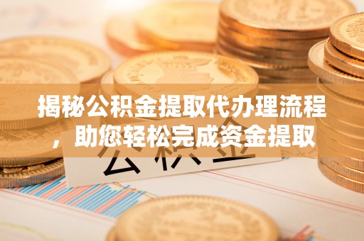 克山揭秘公积金提取代办理流程，助您轻松完成资金提取