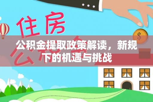克山公积金提取政策解读，新规下的机遇与挑战