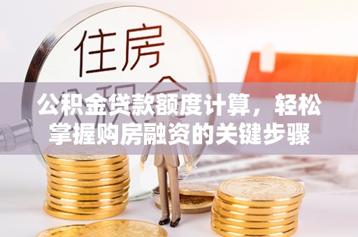 克山公积金贷款额度计算，轻松掌握购房融资的关键步骤