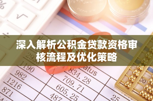 克山深入解析公积金贷款资格审核流程及优化策略