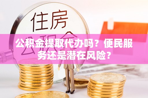 克山公积金提取代办吗？便民服务还是潜在风险？