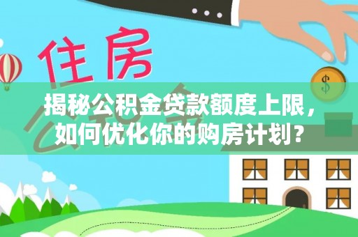 克山揭秘公积金贷款额度上限，如何优化你的购房计划？
