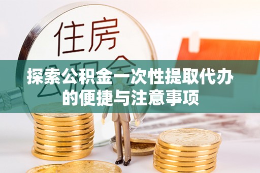 克山探索公积金一次性提取代办的便捷与注意事项