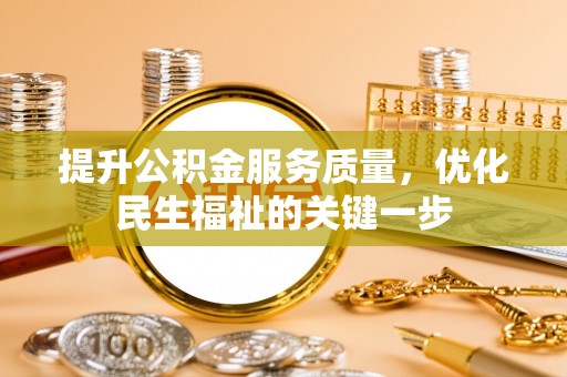 克山提升公积金服务质量，优化民生福祉的关键一步