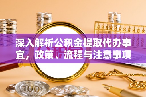 克山深入解析公积金提取代办事宜，政策、流程与注意事项全攻略
