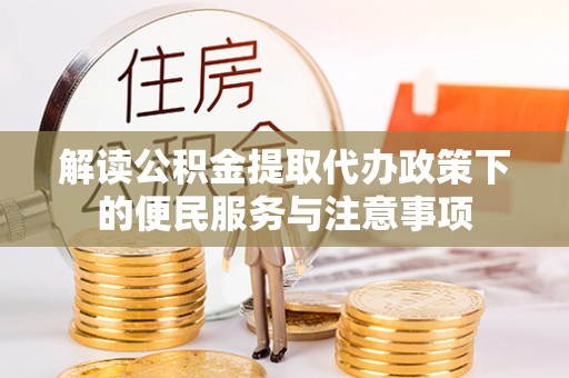 克山解读公积金提取代办政策下的便民服务与注意事项