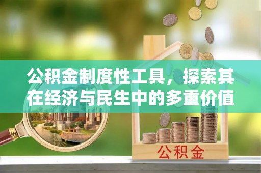 克山公积金制度性工具，探索其在经济与民生中的多重价值