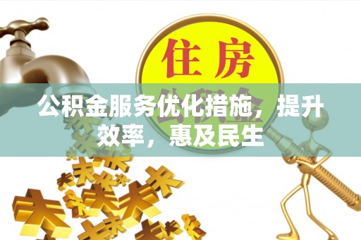 克山公积金服务优化措施，提升效率，惠及民生