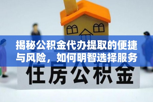 克山揭秘公积金代办提取的便捷与风险，如何明智选择服务？