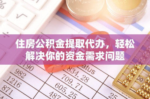 克山住房公积金提取代办，轻松解决你的资金需求问题