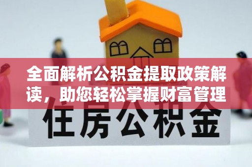 克山全面解析公积金提取政策解读，助您轻松掌握财富管理新方向