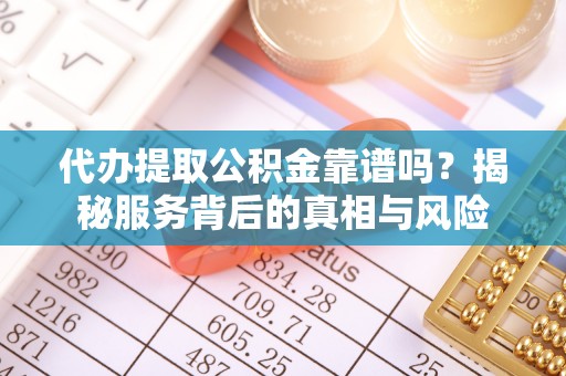 克山代办提取公积金靠谱吗？揭秘服务背后的真相与风险