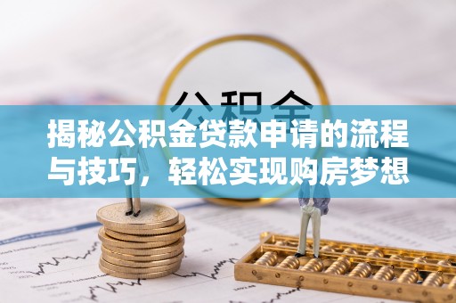 克山揭秘公积金贷款申请的流程与技巧，轻松实现购房梦想