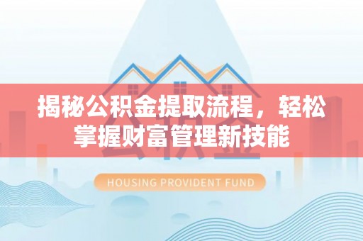 克山揭秘公积金提取流程，轻松掌握财富管理新技能