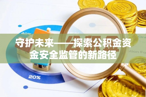 克山守护未来——探索公积金资金安全监管的新路径