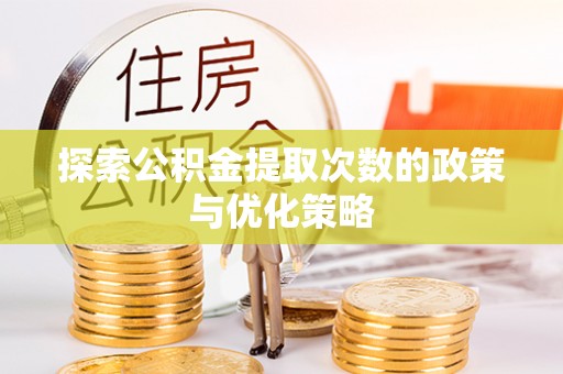 克山探索公积金提取次数的政策与优化策略