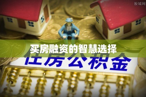 克山买房融资的智慧选择
