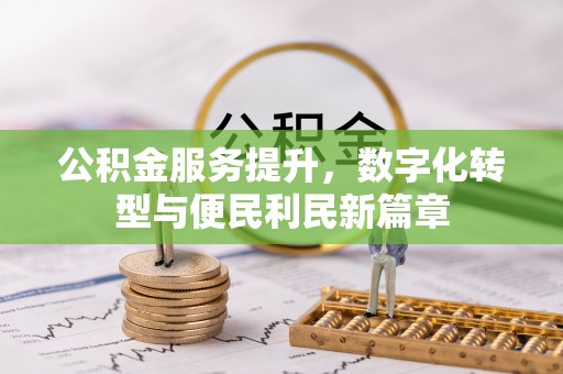 克山公积金服务提升，数字化转型与便民利民新篇章