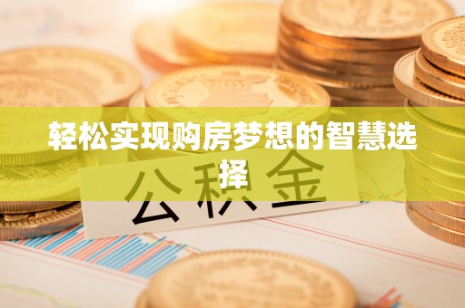 克山轻松实现购房梦想的智慧选择
