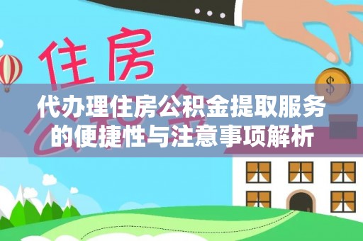克山代办理住房公积金提取服务的便捷性与注意事项解析