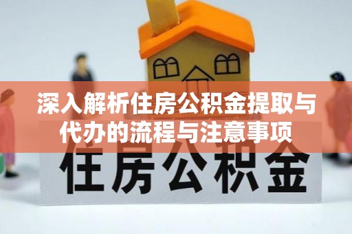 克山深入解析住房公积金提取与代办的流程与注意事项