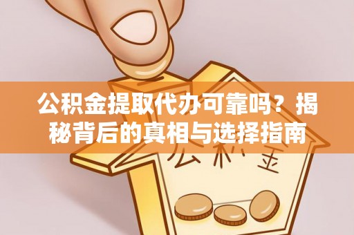克山公积金提取代办可靠吗？揭秘背后的真相与选择指南