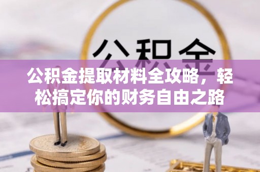 克山公积金提取材料全攻略，轻松搞定你的财务自由之路