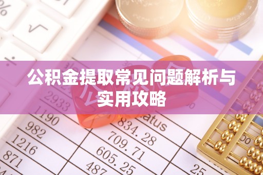 克山公积金提取常见问题解析与实用攻略